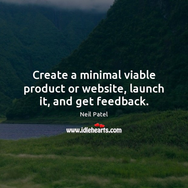 Create a minimal viable product or website, launch it, and get feedback. Neil Patel Picture Quote