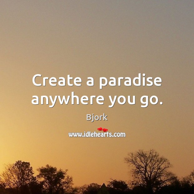 Create a paradise anywhere you go. Bjork Picture Quote