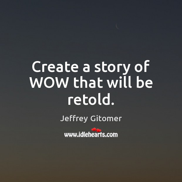 Create a story of WOW that will be retold. Jeffrey Gitomer Picture Quote