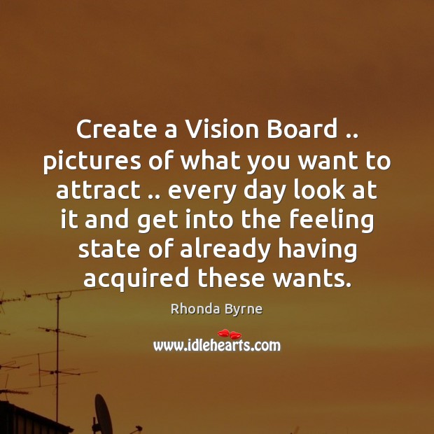 Create a Vision Board .. pictures of what you want to attract .. every Rhonda Byrne Picture Quote