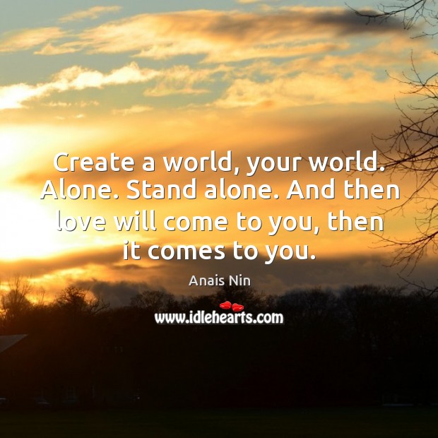 Create a world, your world. Alone. Stand alone. And then love will Anais Nin Picture Quote