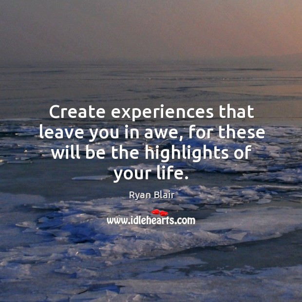 Create experiences that leave you in awe, for these will be the highlights of your life. Ryan Blair Picture Quote