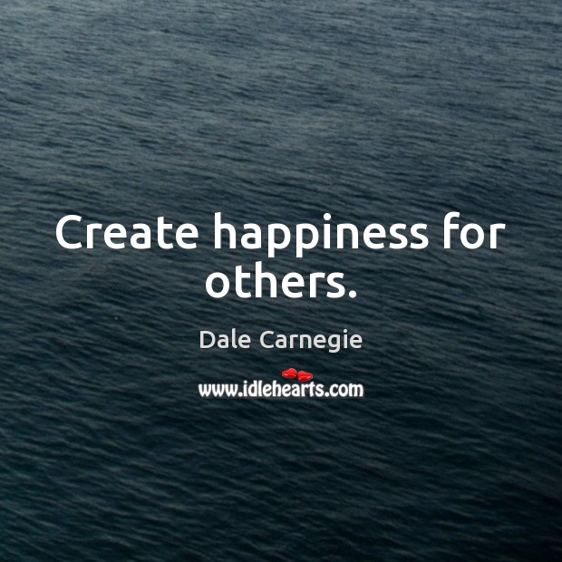 Create happiness for others. Dale Carnegie Picture Quote