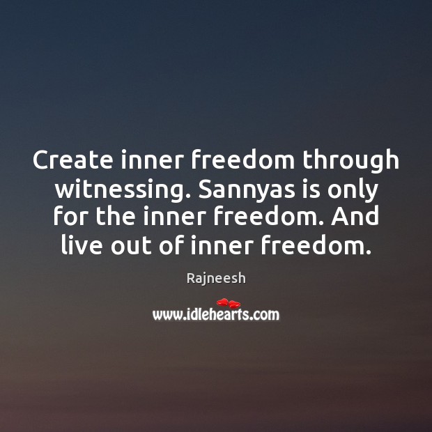Create inner freedom through witnessing. Sannyas is only for the inner freedom. Image