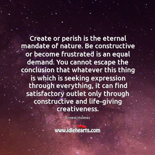 Create or perish is the eternal mandate of nature. Be constructive or Ernest Holmes Picture Quote