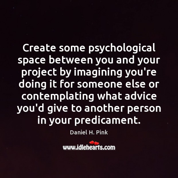 Create some psychological space between you and your project by imagining you’re Daniel H. Pink Picture Quote