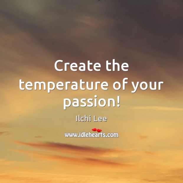 Create the temperature of your passion! Ilchi Lee Picture Quote