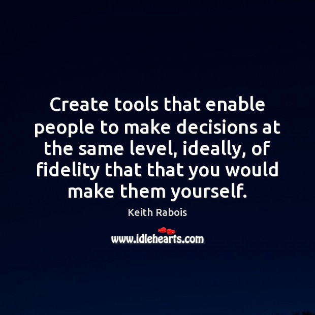 Create tools that enable people to make decisions at the same level, Keith Rabois Picture Quote