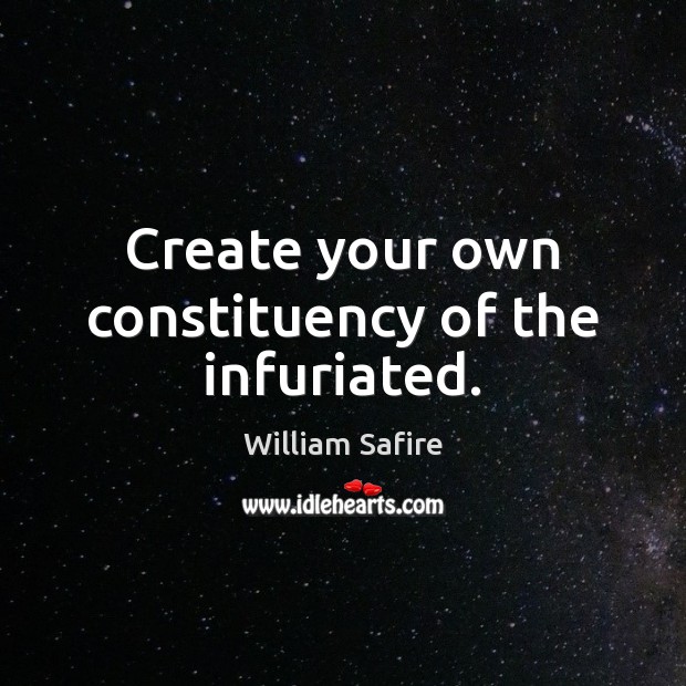 Create your own constituency of the infuriated. William Safire Picture Quote