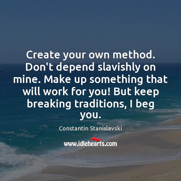 Create your own method. Don’t depend slavishly on mine. Make up something Constantin Stanislavski Picture Quote