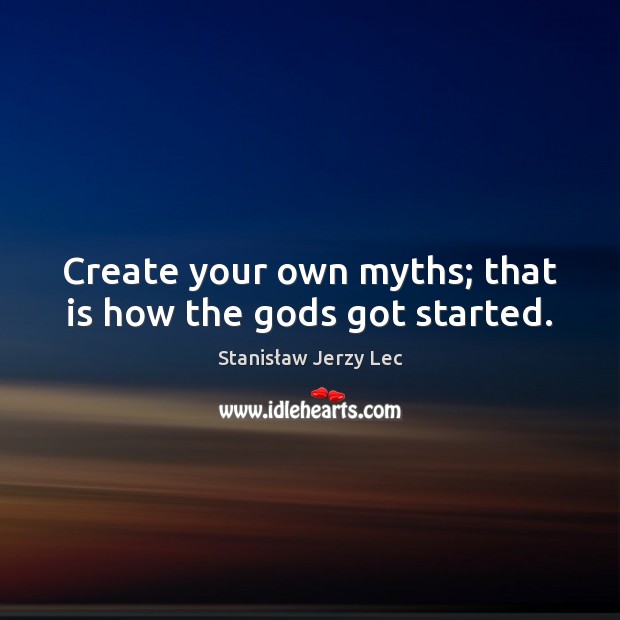 Create your own myths; that is how the Gods got started. Stanisław Jerzy Lec Picture Quote