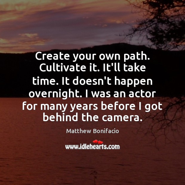 Create your own path. Cultivate it. It’ll take time. It doesn’t happen Matthew Bonifacio Picture Quote