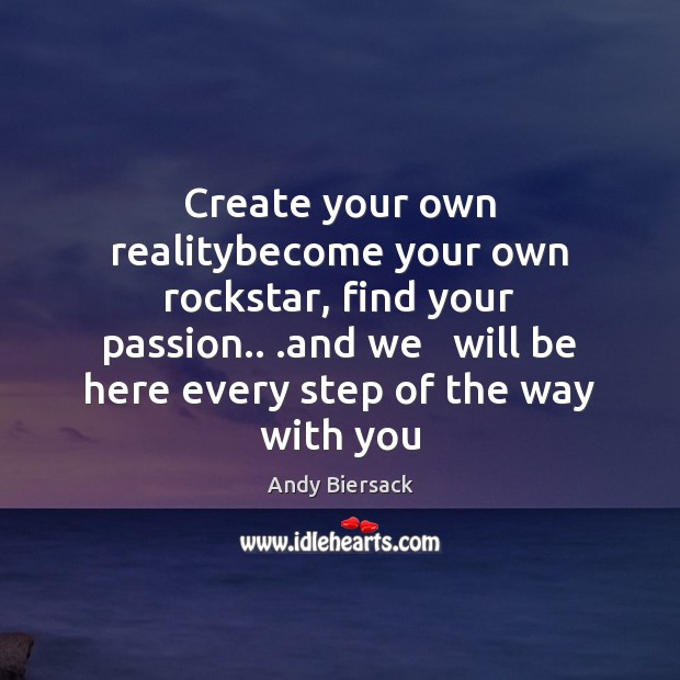 Create your own realitybecome your own rockstar, find your passion.. .and we Image