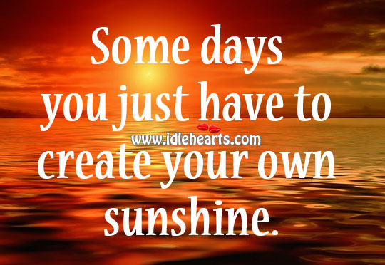 Some days you just have to create your own sunshine. Image