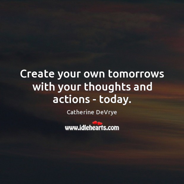 Create your own tomorrows with your thoughts and actions – today. Catherine DeVrye Picture Quote