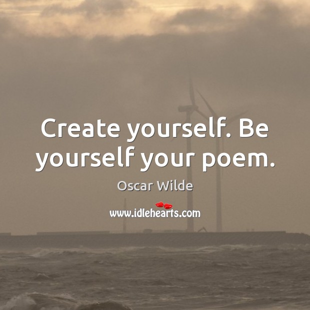 Create yourself. Be yourself your poem. Be Yourself Quotes Image