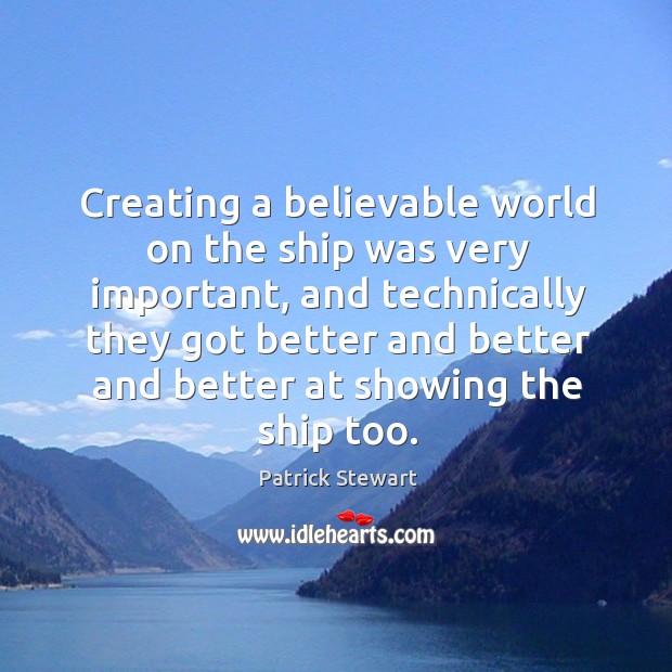 Creating a believable world on the ship was very important, and technically they got better Patrick Stewart Picture Quote