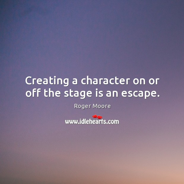 Creating a character on or off the stage is an escape. Image