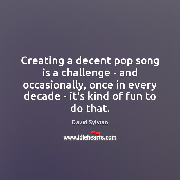 Creating a decent pop song is a challenge – and occasionally, once David Sylvian Picture Quote