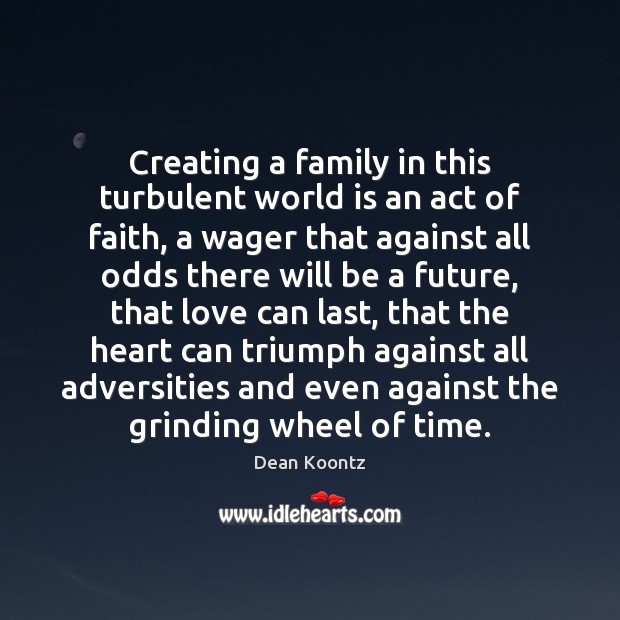 Creating a family in this turbulent world is an act of faith, Dean Koontz Picture Quote