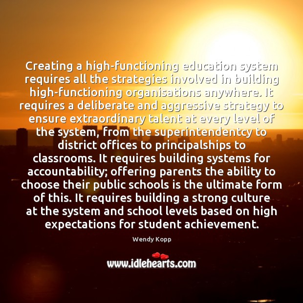 Creating a high-functioning education system requires all the strategies involved in building Wendy Kopp Picture Quote