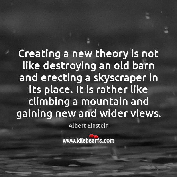 Creating a new theory is not like destroying an old barn and Albert Einstein Picture Quote
