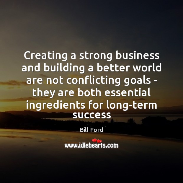 Creating a strong business and building a better world are not conflicting Bill Ford Picture Quote