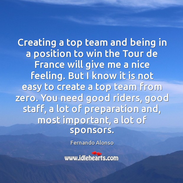 Creating a top team and being in a position to win the tour de france will give me a nice feeling. Fernando Alonso Picture Quote