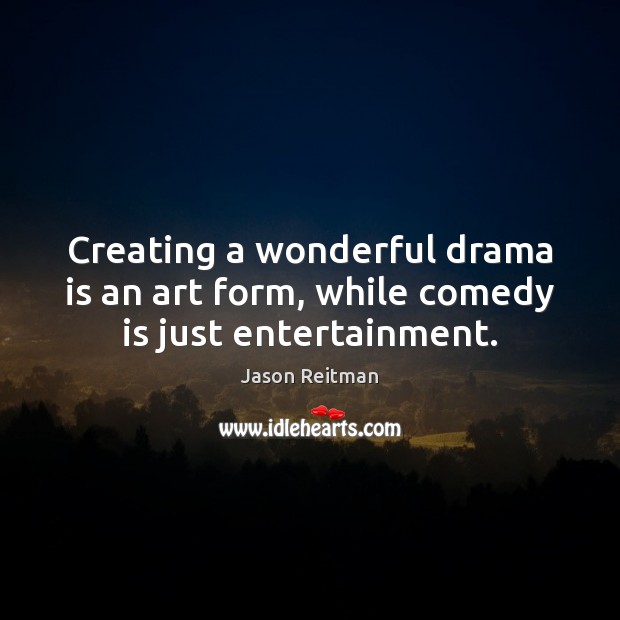 Creating a wonderful drama is an art form, while comedy is just entertainment. Jason Reitman Picture Quote