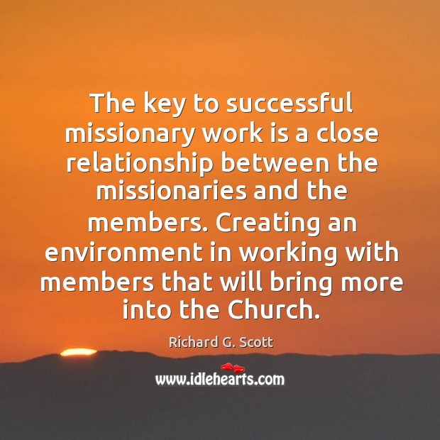 Creating an environment in working with members that will bring more into the church. Richard G. Scott Picture Quote