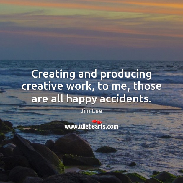 Creating and producing creative work, to me, those are all happy accidents. Jim Lee Picture Quote