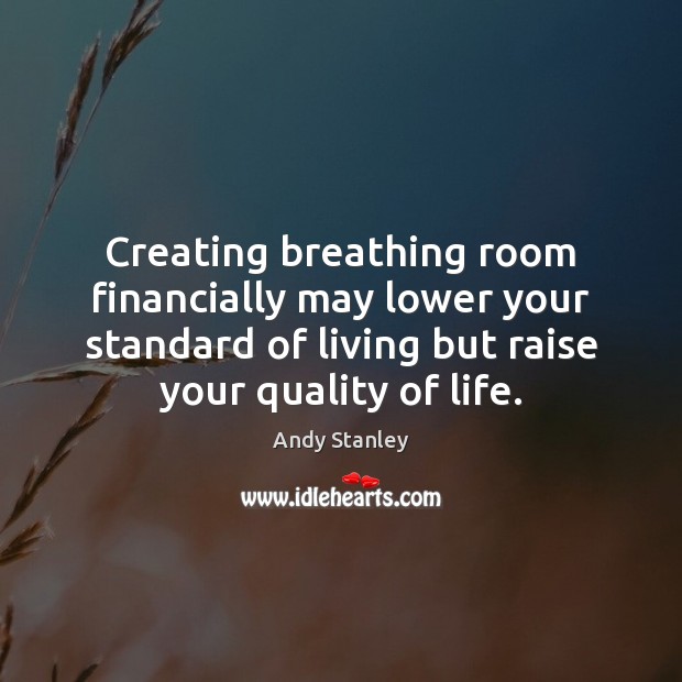Creating breathing room financially may lower your standard of living but raise Andy Stanley Picture Quote