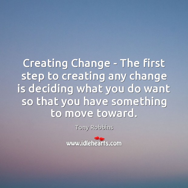 Creating Change – The first step to creating any change is deciding Tony Robbins Picture Quote
