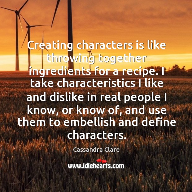 Creating characters is like throwing together ingredients for a recipe. Cassandra Clare Picture Quote