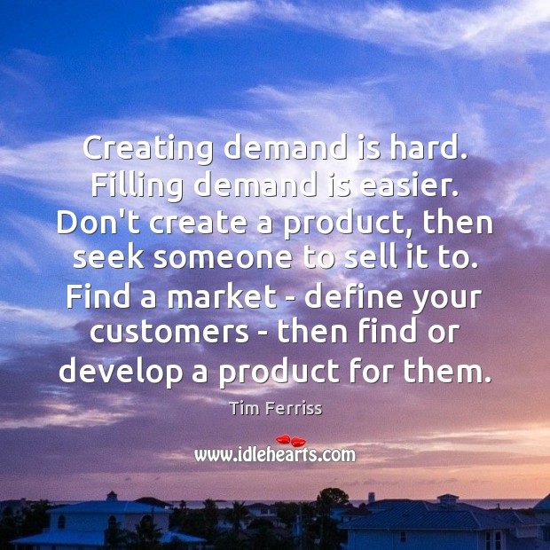 Creating demand is hard. Filling demand is easier. Don’t create a product, Tim Ferriss Picture Quote