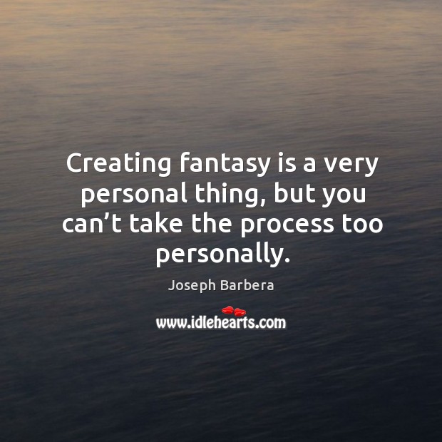 Creating fantasy is a very personal thing, but you can’t take the process too personally. Joseph Barbera Picture Quote