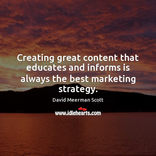 Creating great content that educates and informs is always the best marketing strategy. David Meerman Scott Picture Quote