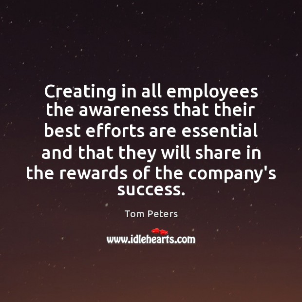 Creating in all employees the awareness that their best efforts are essential Tom Peters Picture Quote