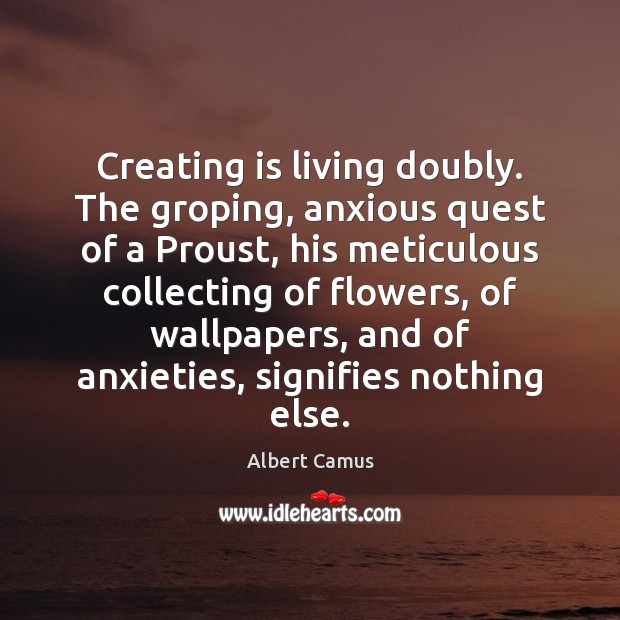 Creating is living doubly. The groping, anxious quest of a Proust, his 