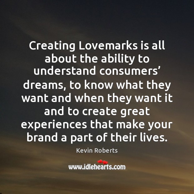 Creating Lovemarks is all about the ability to understand consumers’ dreams, to Kevin Roberts Picture Quote