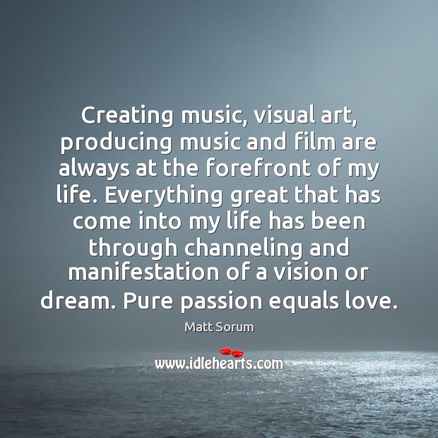 Creating music, visual art, producing music and film are always at the Matt Sorum Picture Quote