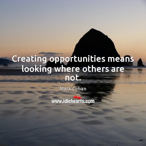 Creating opportunities means looking where others are not. Mark Cuban Picture Quote