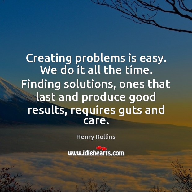 Creating problems is easy. We do it all the time. Finding solutions, Henry Rollins Picture Quote