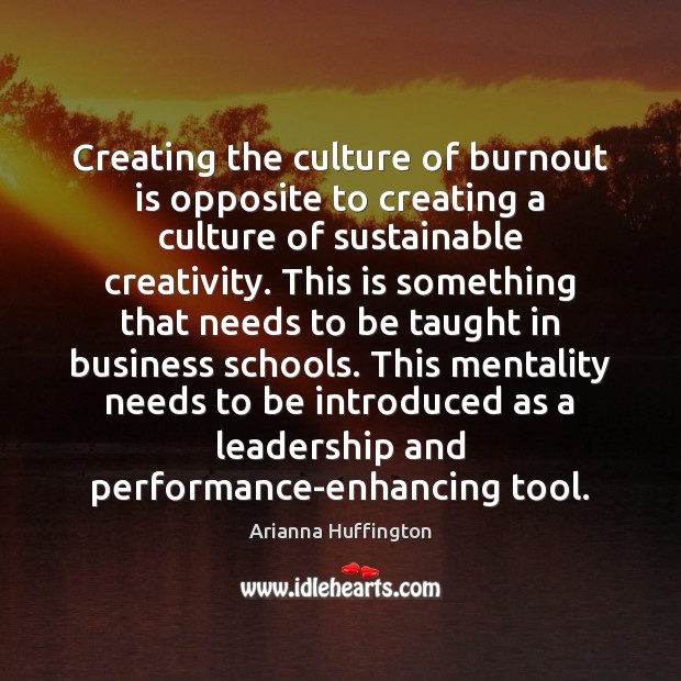 Creating the culture of burnout is opposite to creating a culture of Arianna Huffington Picture Quote