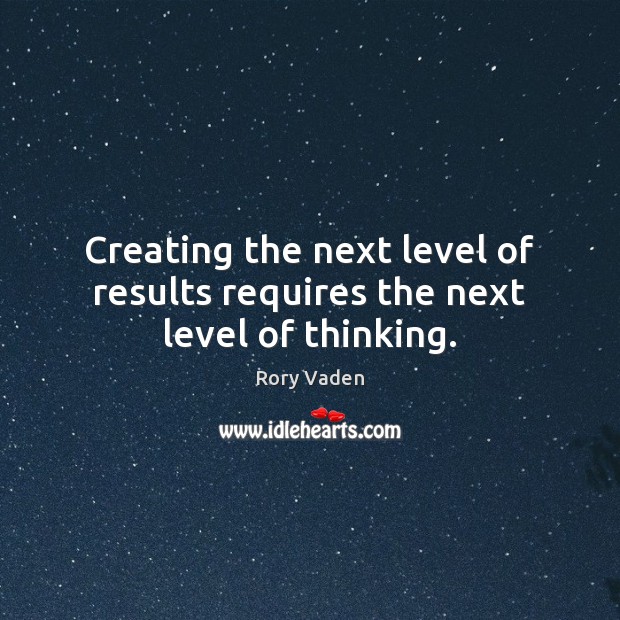 Creating the next level of results requires the next level of thinking. Image