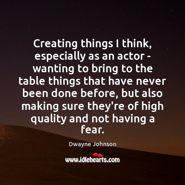 Creating things I think, especially as an actor – wanting to bring Dwayne Johnson Picture Quote
