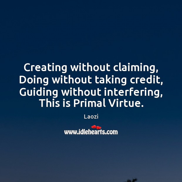 Creating without claiming, Doing without taking credit, Guiding without interfering, This is Laozi Picture Quote