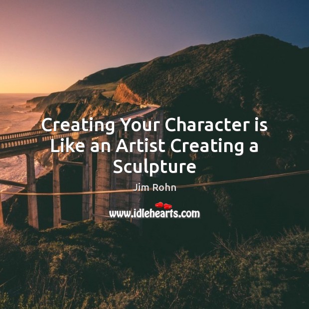 Creating Your Character is Like an Artist Creating a Sculpture Jim Rohn Picture Quote