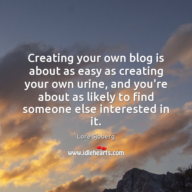 Creating your own blog is about as easy as creating your own Lore Sjoberg Picture Quote