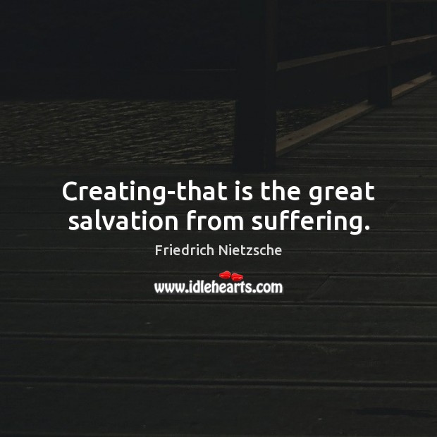 Creating-that is the great salvation from suffering. Friedrich Nietzsche Picture Quote
